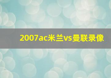 2007ac米兰vs曼联录像