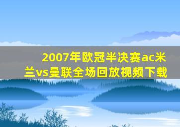 2007年欧冠半决赛ac米兰vs曼联全场回放视频下载