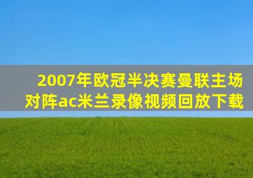 2007年欧冠半决赛曼联主场对阵ac米兰录像视频回放下载