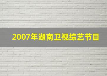 2007年湖南卫视综艺节目