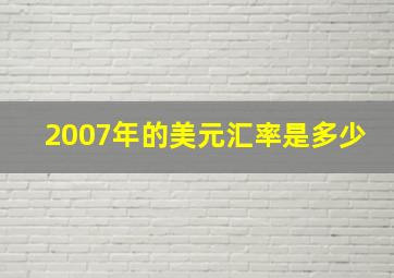 2007年的美元汇率是多少