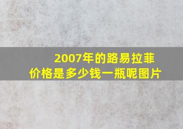 2007年的路易拉菲价格是多少钱一瓶呢图片