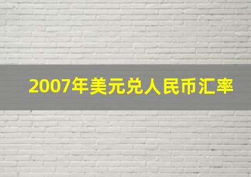 2007年美元兑人民币汇率