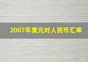 2007年美元对人民币汇率