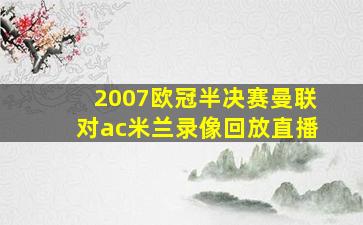 2007欧冠半决赛曼联对ac米兰录像回放直播