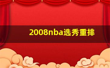 2008nba选秀重排