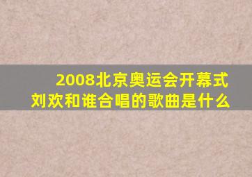 2008北京奥运会开幕式刘欢和谁合唱的歌曲是什么