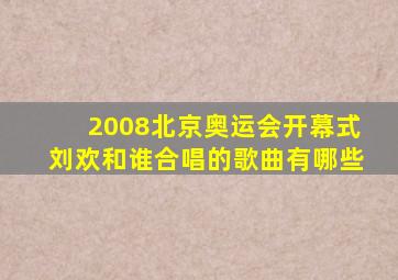 2008北京奥运会开幕式刘欢和谁合唱的歌曲有哪些