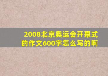 2008北京奥运会开幕式的作文600字怎么写的啊