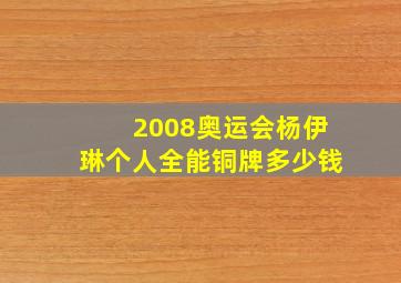 2008奥运会杨伊琳个人全能铜牌多少钱