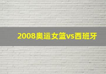 2008奥运女篮vs西班牙