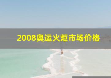 2008奥运火炬市场价格