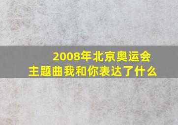 2008年北京奥运会主题曲我和你表达了什么