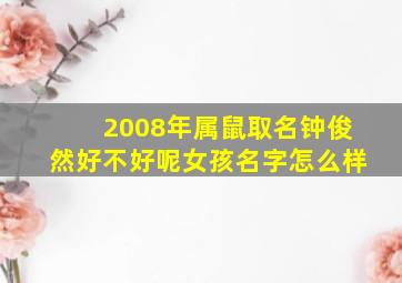 2008年属鼠取名钟俊然好不好呢女孩名字怎么样