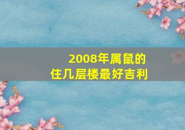 2008年属鼠的住几层楼最好吉利