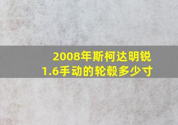 2008年斯柯达明锐1.6手动的轮毂多少寸