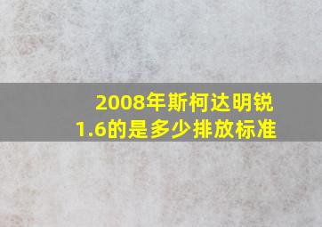 2008年斯柯达明锐1.6的是多少排放标准