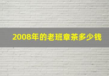 2008年的老班章茶多少钱