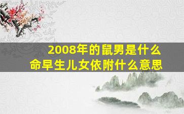 2008年的鼠男是什么命早生儿女依附什么意思