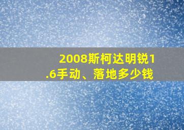 2008斯柯达明锐1.6手动、落地多少钱