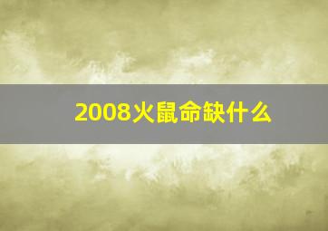 2008火鼠命缺什么