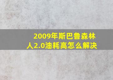 2009年斯巴鲁森林人2.0油耗高怎么解决