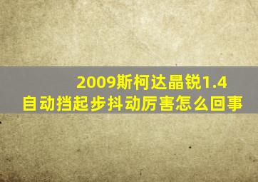 2009斯柯达晶锐1.4自动挡起步抖动厉害怎么回事