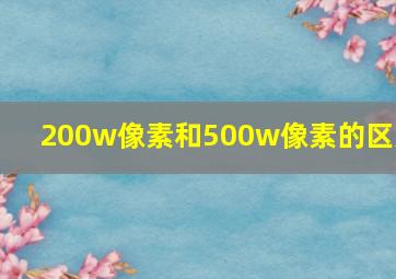 200w像素和500w像素的区别