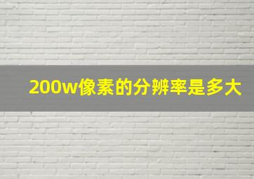 200w像素的分辨率是多大