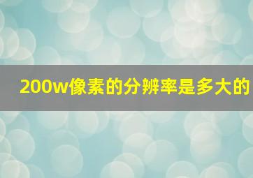 200w像素的分辨率是多大的