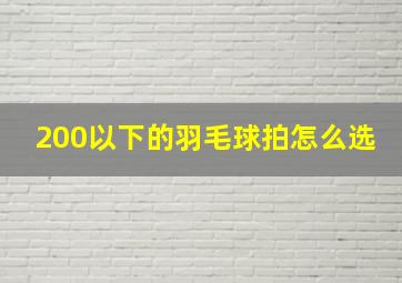 200以下的羽毛球拍怎么选