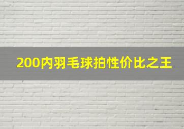 200内羽毛球拍性价比之王