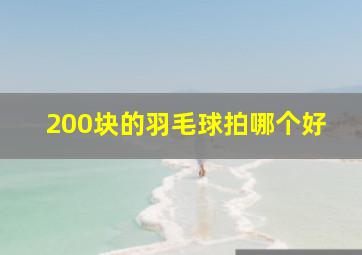 200块的羽毛球拍哪个好