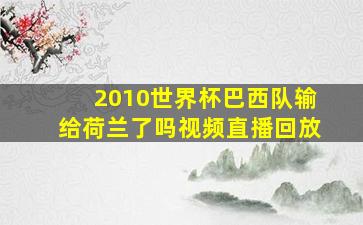 2010世界杯巴西队输给荷兰了吗视频直播回放