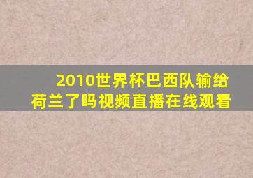 2010世界杯巴西队输给荷兰了吗视频直播在线观看