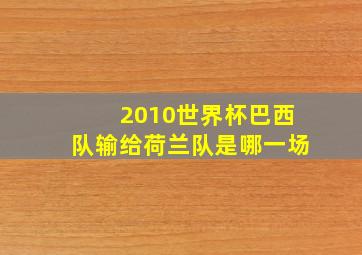 2010世界杯巴西队输给荷兰队是哪一场