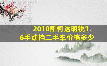 2010斯柯达明锐1.6手动挡二手车价格多少