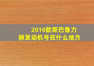 2010款斯巴鲁力狮发动机号在什么地方