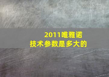 2011唯雅诺技术参数是多大的