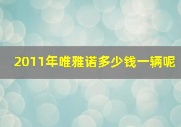 2011年唯雅诺多少钱一辆呢