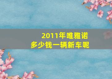 2011年唯雅诺多少钱一辆新车呢