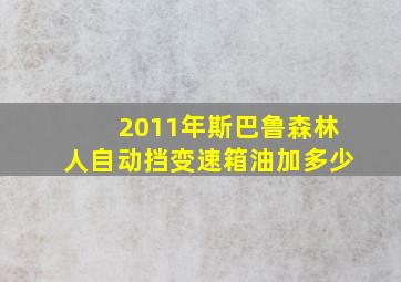 2011年斯巴鲁森林人自动挡变速箱油加多少