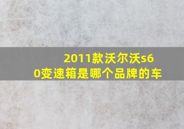 2011款沃尔沃s60变速箱是哪个品牌的车