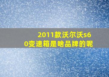 2011款沃尔沃s60变速箱是啥品牌的呢