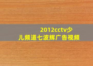 2012cctv少儿频道七波辉广告视频