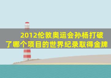 2012伦敦奥运会孙杨打破了哪个项目的世界纪录取得金牌