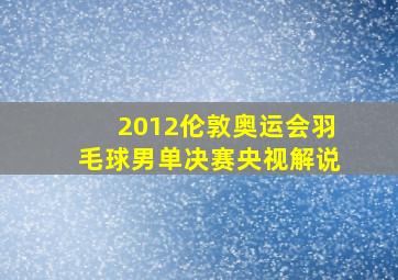 2012伦敦奥运会羽毛球男单决赛央视解说