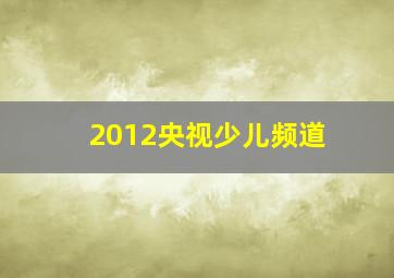 2012央视少儿频道