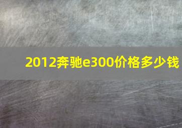 2012奔驰e300价格多少钱