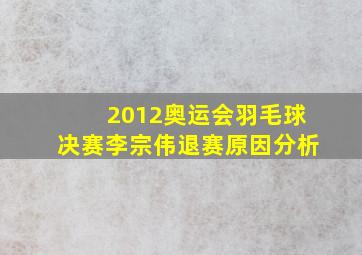 2012奥运会羽毛球决赛李宗伟退赛原因分析